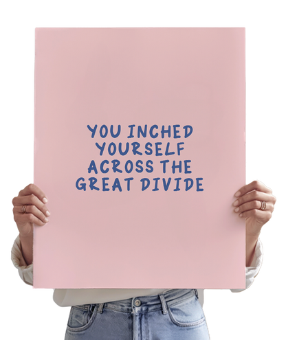 You Inched Yourself Across The Great Divide